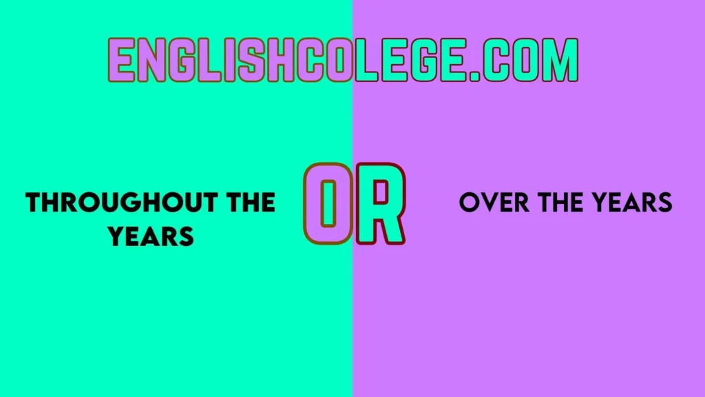 âThroughout the Yearsâ vs âOver the Yearsâ